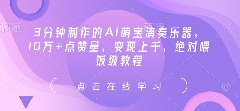 3分钟制作的AI萌宝演奏乐器,10万+点赞量,变现上千,绝对喂饭级教程-最全资源库