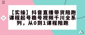 【实操】抖音直播带货陪跑课程起号稳号视频千川全系列，从0到1课程陪跑-最全资源库