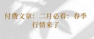 付费文章:二月必看:春季行情来了-最全资源库