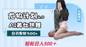 尤物计划4.0,AI美女热舞引爆流量,不限流不封号,轻松月入1W+-最全资源库