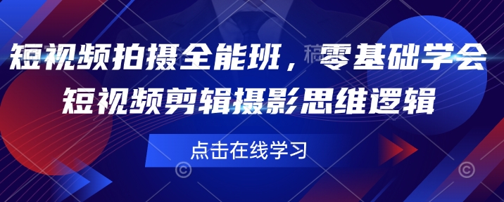 短视频拍摄全能班,零基础学会短视频剪辑摄影思维逻辑-最全资源库