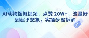 AI动物摆摊视频，点赞 20W+，流量好到超乎想象，实操步骤拆解-最全资源库
