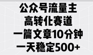 公众号流量主高转化赛道，一篇文章10分钟，一天稳定5张-最全资源库