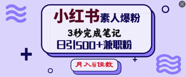 小红书素人爆粉，3秒完成笔记，日引500+兼职粉，月入5位数-最全资源库