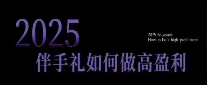 2025伴手礼如何做高盈利门店,小白保姆级伴手礼开店指南,伴手礼最新实战10大攻略,突破获客瓶颈-最全资源库
