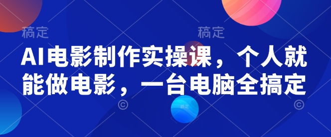 AI电影制作实操课，个人就能做电影，一台电脑全搞定-最全资源库