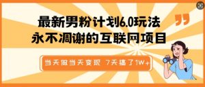 最新男粉计划6.0玩法，永不凋谢的互联网项目，当天做当天变现，视频包原创，7天搞了1个W-最全资源库