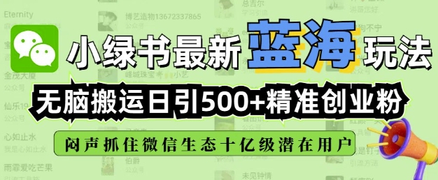小绿书无脑搬运引流,全自动日引500精准创业粉,微信生态内又一个闷声发财的机会-最全资源库