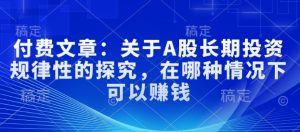 付费文章:关于A股长期投资规律性的探究,在哪种情况下可以赚钱-最全资源库
