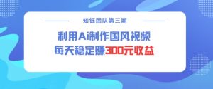 视频号ai国风视频创作者分成计划每天稳定300元收益-最全资源库