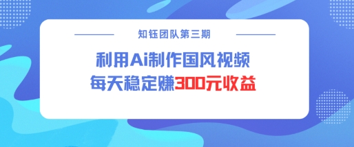 视频号ai国风视频创作者分成计划每天稳定300元收益-最全资源库