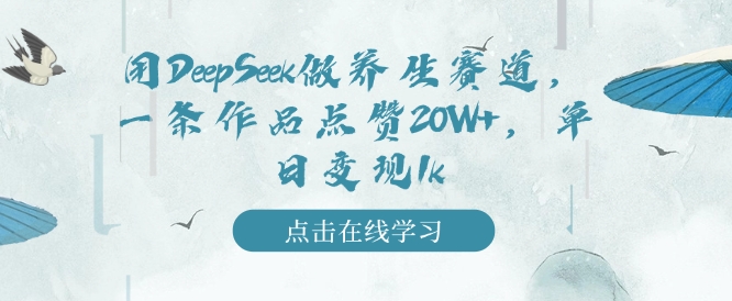 用DeepSeek做养生赛道,一条作品点赞20W+,单日变现1k-最全资源库