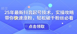 25年最新抖音起号技术，实操攻略带你快速涨粉，轻松破千粉丝必看-最全资源库