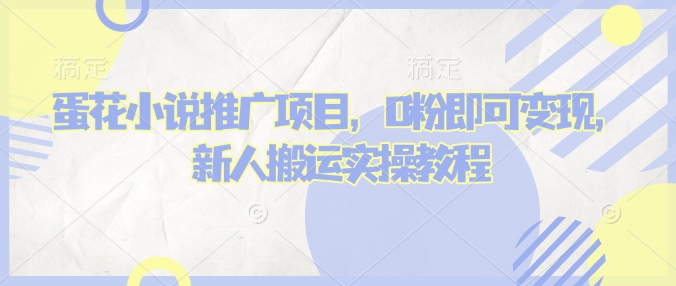 蛋花小说推文项目,0粉即可变现,新人搬运实操教程-最全资源库