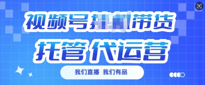 视频号挂J直播带货托管代运营，每个月多挣3k【揭秘】-最全资源库