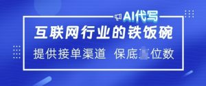 互联网行业的铁饭碗 AI代写 提供接单渠道 月入过W【揭秘】-最全资源库