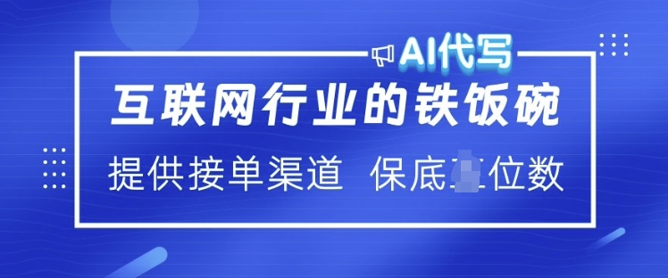 互联网行业的铁饭碗 AI代写 提供接单渠道 月入过W【揭秘】-最全资源库