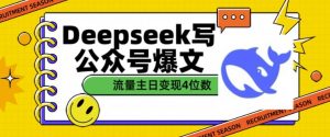 用DeepSeek写公众号爆文,流量主收益一篇文章变现4位数-最全资源库