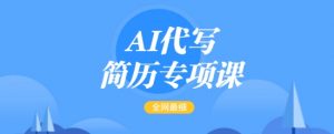 AI代写简历专项课，全网最全面的最简单的简历修改教程，一单15-50元，首月盈利5000+-最全资源库