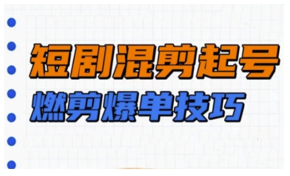 短剧实操教学，短剧混剪起号燃剪爆单技巧-最全资源库