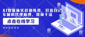 AI智能体实战训练营,打造自己专属的代理助理,替你干活-最全资源库