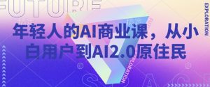 年轻人的AI商业课,从小白用户到AI2.0原住民-最全资源库