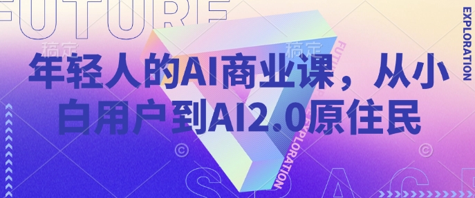 年轻人的AI商业课,从小白用户到AI2.0原住民-最全资源库