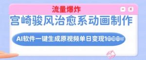宫崎骏风治愈系动画制作,AI软件一键生成原创视频流量爆炸,单日变现多张,详细实操流程-最全资源库
