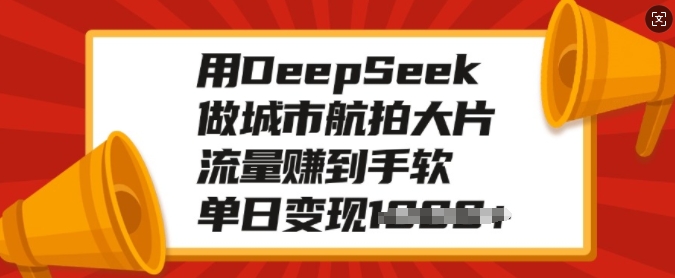 用DeepSeek做城市航拍大片，流量赚到手软，单日变现多张-最全资源库
