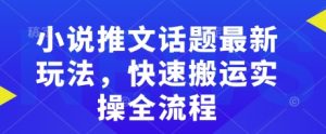 小说推文话题最新玩法，快速搬运实操全流程-最全资源库