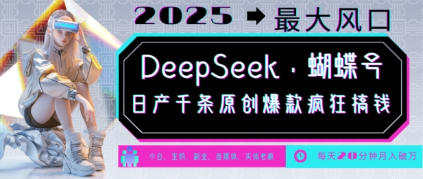 DeepSeek+蝴蝶号，2025年最大风口，日产千条原创爆款，轻松月入破W-最全资源库