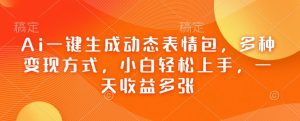 Ai一键生成动态表情包,多种变现方式,小白轻松上手,一天收益多张-最全资源库