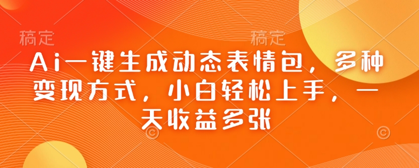 Ai一键生成动态表情包,多种变现方式,小白轻松上手,一天收益多张-最全资源库