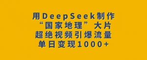 用DeepSeek制作“国家地理”大片，超绝视频引爆流量，单日变现多张-最全资源库