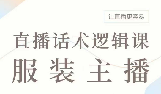 直播带货:服装主播话术逻辑课,服装主播话术大全,让直播更容易-最全资源库