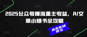 2025公众号赚流量主收益，AI文章小绿书全攻略-最全资源库