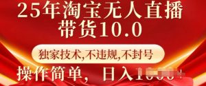 25年淘宝无人直播带货10.0   独家技术，不违规，不封号，操作简单，日入多张【揭秘】-最全资源库