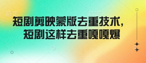 短剧剪映蒙版去重技术,短剧这样去重嘎嘎爆-最全资源库