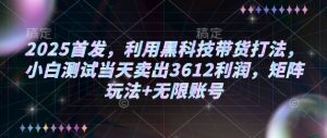 2025首发，利用黑科技带货打法，小白测试当天卖出3612利润，矩阵玩法+无限账号【揭秘】-最全资源库
