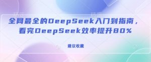 全网最全的DeepSeek入门到指南，看完DeepSeek效率提升80%(建议收藏)-最全资源库