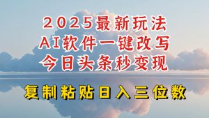 今日头条2025最新升级玩法,AI软件一键写文,轻松日入三位数纯利,小白也能轻松上手-最全资源库