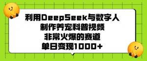 利用DeepSeek与数字人制作养宠科普视频，非常火爆的赛道，单日变现多张-最全资源库