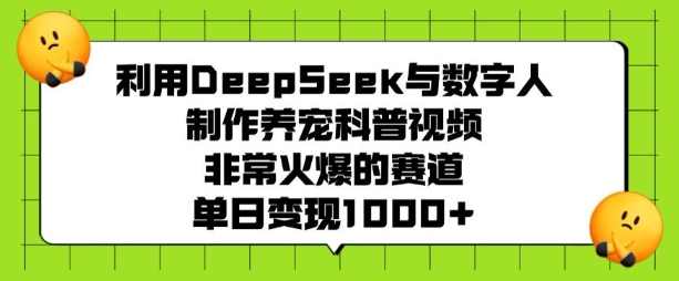 利用DeepSeek与数字人制作养宠科普视频，非常火爆的赛道，单日变现多张-最全资源库