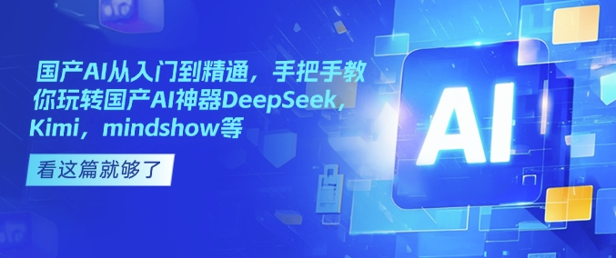国产AI从入门到精通,手把手教你玩转国产AI神器DeepSeek,Kimi,mindshow等-最全资源库