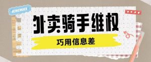 外卖骑手维权项目利用认知差进行挣取维权服务费-最全资源库