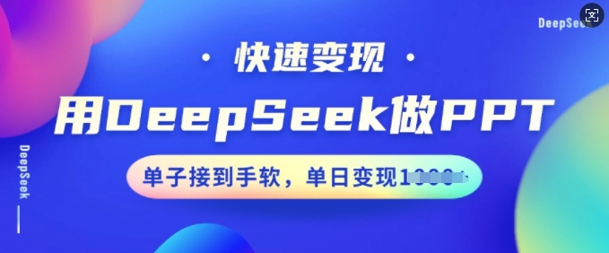用DeepSeek做PPT，快速变现，单子接到手软，单日变现多张-最全资源库