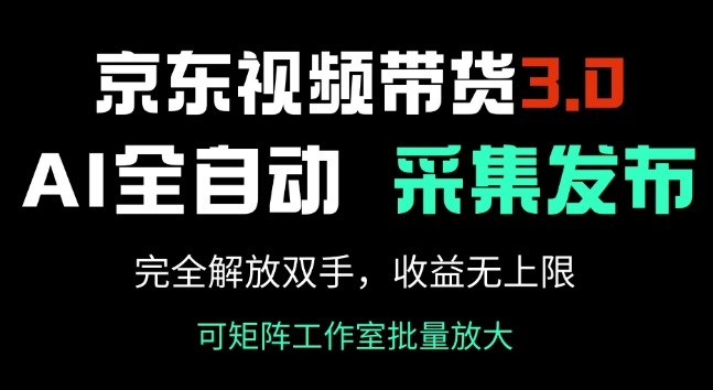 京东视频带货3.0，Ai全自动采集+自动发布，完全解放双手，收入无上限-最全资源库