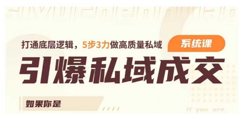 引爆私域成交力系统课,打通底层逻辑,5步3力做高质量私域-最全资源库