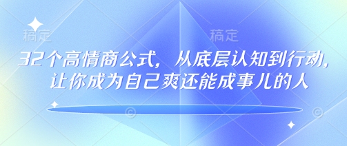 32个高情商公式,从底层认知到行动,让你成为自己爽还能成事儿的人,133节完整版-最全资源库