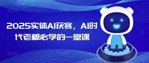 2025实体AI获客，AI时代老板必学的一堂课-最全资源库